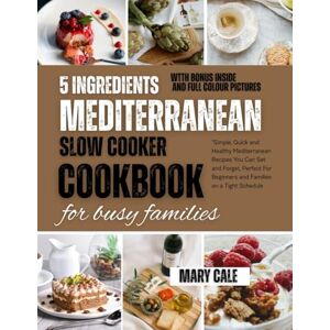Cale, Mary 5 INGREDIENT MEDITERRANEAN SLOW COOKER COOKBOOK FOR BUSY FAMILIES: “Simple, Quick and Healthy Mediterranean Recipes You Can Set and Forget, Perfect For Beginners and Families on a Tight Schedule Cale, Mary 5 INGREDIENT MEDITERRANEAN SLOW COOKER COOKBOOK FOR BUSY FAMILIES: “Simple, Quick and Healthy Mediterranean Recipes You Can Set and Forget, Perfect For Beginners and Families on a Tight Schedule