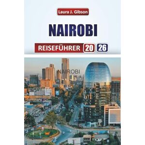 Gibson NAIROBI REISEFÜHRER 2026: Entdecken Sie die wichtigsten Attraktionen, Wildtiersafaris, die lokale Küche und kulturelle Erlebnisse in Kenias Hauptstadt Gibson NAIROBI REISEFÜHRER 2026: Entdecken Sie die wichtigsten Attraktionen, Wildtiersafaris, die lokale Küche und kulturelle Erlebnisse in Kenias Hauptstadt