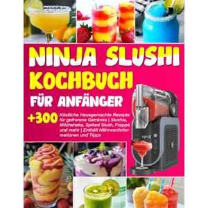 Hansen, Miriam C. NINJA SLUSHI KOCHBUCH FÜR ANFÄNGER :+300 Köstliche Hausgemachte Rezepte für gefrorene Getränke Slushie, Milchshake, Spiked Slush, Frappé und mehr Enthält Nährwertinformationen und Tipps Hansen, Miriam C. NINJA SLUSHI KOCHBUCH FÜR ANFÄNGER :+300 Köstliche Hausgemachte Rezepte für gefrorene Getränke Slushie, Milchshake, Spiked Slush, Frappé und mehr Enthält Nährwertinformationen und Tipps