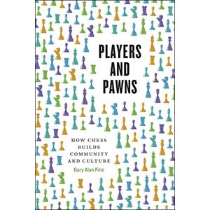 Fine, Gary Alan Players and Pawns: How Chess Builds Community and Culture Fine, Gary Alan Players and Pawns: How Chess Builds Community and Culture