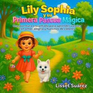 Suarez, Lisset Lily Sophia y su Primera Pascua Magica: Una aventura encantada para aprender valores con amor, alegria y huevitos de colores. Suarez, Lisset Lily Sophia y su Primera Pascua Magica: Una aventura encantada para aprender valores con amor, alegria y huevitos de colores.