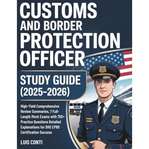Conti, Luis CUSTOMS AND BORDER PROTECTION OFFICER STUDY GUIDE (2025–2026): High-Yield Comprehensive Review Summaries, 7 Full-Length Mock Exams with 750+ Practice ... for DHS CPBO Certification Success Conti, Luis CUSTOMS AND BORDER PROTECTION OFFICER STUDY GUIDE (2025–2026): High-Yield Comprehensive Review Summaries, 7 Full-Length Mock Exams with 750+ Practice ... for DHS CPBO Certification Success