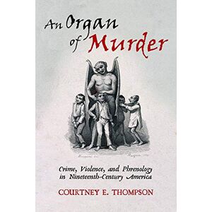 Courtney E. Thompson (author) An Organ of Murder: Crime, Violence, and Phrenology in Nineteenth-Century America (Critical Issues in Health and Medicine) Courtney E. Thompson (author) An Organ of Murder: Crime, Violence, and Phrenology in Nineteenth-Century America (Critical Issues in Health and Medicine)