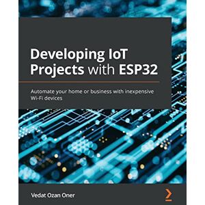 Oner Developing IoT Projects with ESP32: Automate your home or business with inexpensive Wi-Fi devices Oner Developing IoT Projects with ESP32: Automate your home or business with inexpensive Wi-Fi devices