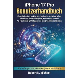 K. Michael, Robert iPhone 17 Pro Benutzerhandbuch: Ein vollständiges praktisches Handbuch zum Beherrschen von iOS 26, Apple Intelligence, Kamera und anderen Pro-Funktionen für Anfänger und Senioren (Bilder enthalten) K. Michael, Robert iPhone 17 Pro Benutzerhandbuch: Ein vollständiges praktisches Handbuch zum Beherrschen von iOS 26, Apple Intelligence, Kamera und anderen Pro-Funktionen für Anfänger und Senioren (Bilder enthalten)
