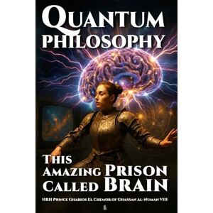 Al-NuMan VIII, HRH Prince Gharios El Chemor of Ghassan Quantum Philosophy: This Amazing Prison Called Brain Al-NuMan VIII, HRH Prince Gharios El Chemor of Ghassan Quantum Philosophy: This Amazing Prison Called Brain