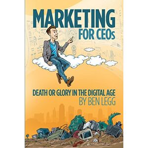 Legg, Ben Marketing for CEOs: Death or Glory in the Digital Age Legg, Ben Marketing for CEOs: Death or Glory in the Digital Age