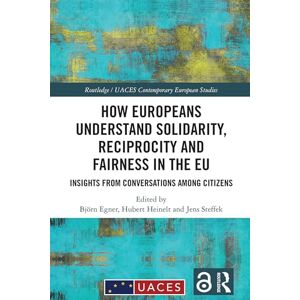 How Europeans Understand Solidarity, Reciprocity and Fairness in the EU: Insights from Conversations Among Citizens (Routledge/UACES Contemporary European Studies) How Europeans Understand Solidarity, Reciprocity and Fairness in the EU: Insights from Conversations Among Citizens (Routledge/UACES Contemporary European Studies)
