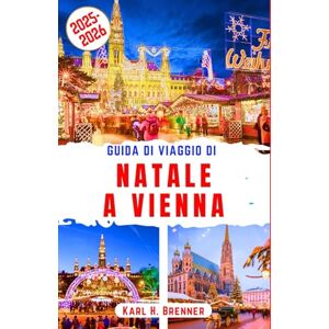Brenner, Karl H. Guida di Viaggio di Natale a Vienna 2025-2026: Scopri i migliori mercatini di Natale e le attrazioni invernali di Vienna (ITALIAN GUIDE SERIES) Brenner, Karl H. Guida di Viaggio di Natale a Vienna 2025-2026: Scopri i migliori mercatini di Natale e le attrazioni invernali di Vienna (ITALIAN GUIDE SERIES)