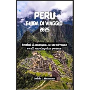 Hammons, Melvin L. PERU Guida di viaggio 2025: Sentieri di montagna, natura selvaggia e valli sacre in prima persona Hammons, Melvin L. PERU Guida di viaggio 2025: Sentieri di montagna, natura selvaggia e valli sacre in prima persona