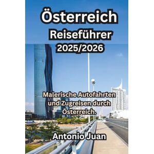 Juan, Antonio Österreich Reiseführer 2025/2026: Malerische Autofahrten und Zugreisen durch Österreich. Juan, Antonio Österreich Reiseführer 2025/2026: Malerische Autofahrten und Zugreisen durch Österreich.