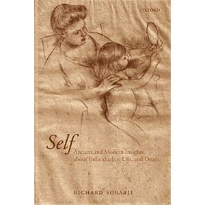 Sorabji, Richard Self: Ancient and Modern Insights about Individuality, Life, AndDeath Sorabji, Richard Self: Ancient and Modern Insights about Individuality, Life, AndDeath