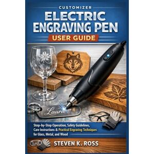 Ross, Steven K. Customizer Electric Engraving Pen User Guide: Step-by-Step Operation, Safety Guidelines, Care Instructions & Practical Engraving Techniques for Glass, Metal, and Wood Ross, Steven K. Customizer Electric Engraving Pen User Guide: Step-by-Step Operation, Safety Guidelines, Care Instructions & Practical Engraving Techniques for Glass, Metal, and Wood
