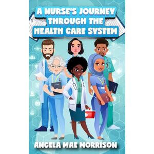 MORRISON, ANGE ANGELA MAE A NURSE'S JOURNEY THROUGH THE HEALTHCARE SYSTEM MORRISON, ANGE ANGELA MAE A NURSE'S JOURNEY THROUGH THE HEALTHCARE SYSTEM
