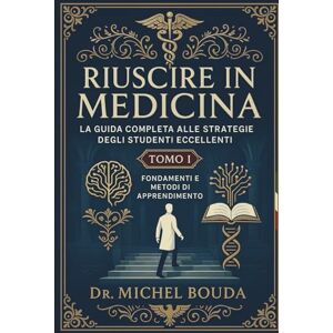 BOUDA, Michel Riuscire in Medicina: La Guida Completa alle Strategie degli Studenti Eccellenti Volume 1: Fondamenti e Metodi di Apprendimento: I Segreti Cognitivi degli Studenti Eccellenti Rivelati BOUDA, Michel Riuscire in Medicina: La Guida Completa alle Strategie degli Studenti Eccellenti Volume 1: Fondamenti e Metodi di Apprendimento: I Segreti Cognitivi degli Studenti Eccellenti Rivelati