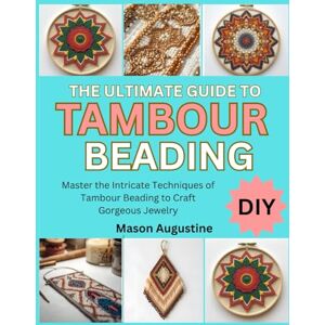 Smith, Daniella THE ULTIMATE GUIDE TO TAMBOUR BEADING: Master the Intricate Techniques of Tambour Beading to Craft Gorgeous Jewelry Smith, Daniella THE ULTIMATE GUIDE TO TAMBOUR BEADING: Master the Intricate Techniques of Tambour Beading to Craft Gorgeous Jewelry