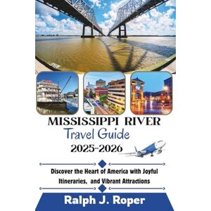 Roper, Ralph J Mississippi River Travel Guide 2025-2026: Discover the Heart of America with Joyful Itineraries, and Vibrant Attractions Roper, Ralph J Mississippi River Travel Guide 2025-2026: Discover the Heart of America with Joyful Itineraries, and Vibrant Attractions