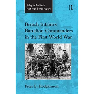 Hodgkinson, Peter E. British Infantry Battalion Commanders in the First World War (Routledge Studies in First World War History) Hodgkinson, Peter E. British Infantry Battalion Commanders in the First World War (Routledge Studies in First World War History)
