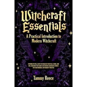 Reece, Tammy Witchcraft Essentials A Practical Introduction to Modern Witchcraft: Stirring Up Spells with the Magick of Crystals, Herbs, Oils, and Secrets of Nature's Energy for Your Magickal Witchcraft Practice Reece, Tammy Witchcraft Essentials A Practical Introduction to Modern Witchcraft: Stirring Up Spells with the Magick of Crystals, Herbs, Oils, and Secrets of Nature's Energy for Your Magickal Witchcraft Practice