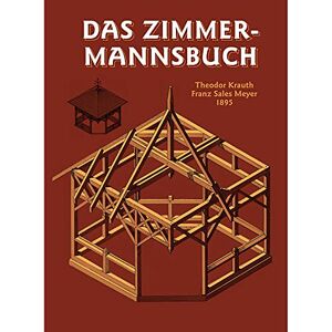 Das Zimmermannsbuch: Die Bau- und Kunstzimmerei mit besonderer Berücksichtigung der äusseren Form Das Zimmermannsbuch: Die Bau- und Kunstzimmerei mit besonderer Berücksichtigung der äusseren Form