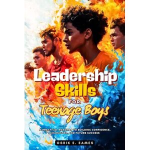 E. Eames, Osrik Leadership Skills For Teenage Boys: A Practical Roadmap to Building Confidence, Character, and Future Success In Life, Home, School, Sports, ... Social Media, Careers, Team work E. Eames, Osrik Leadership Skills For Teenage Boys: A Practical Roadmap to Building Confidence, Character, and Future Success In Life, Home, School, Sports, ... Social Media, Careers, Team work