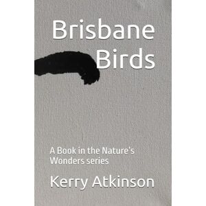 Atkinson, Kerry Brisbane Birds: A Book in the Nature’s Wonders series Atkinson, Kerry Brisbane Birds: A Book in the Nature’s Wonders series