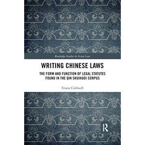 Caldwell, Ernest Writing Chinese Laws: The Form and Function of Legal Statutes Found in the Qin Shuihudi Corpus (Routledge Studies in Asian Law) Caldwell, Ernest Writing Chinese Laws: The Form and Function of Legal Statutes Found in the Qin Shuihudi Corpus (Routledge Studies in Asian Law)