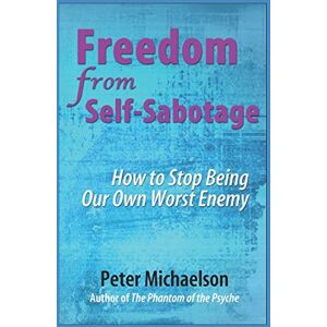 Michaelson, Peter Freedom From Self-Sabotage: How to Stop Being Our Own Worst Enemy Michaelson, Peter Freedom From Self-Sabotage: How to Stop Being Our Own Worst Enemy