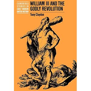 Claydon William III & the Godly Revolution (Cambridge Studies in Early Modern British History) Claydon William III & the Godly Revolution (Cambridge Studies in Early Modern British History)