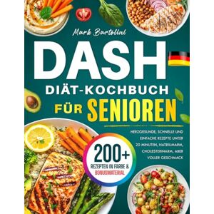 Bartolini, Mark DASH-Diät-Kochbuch für Senioren: Herzgesunde, schnelle und einfache Rezepte unter 20 Minuten, natriumarm, cholesterinarm, aber voller Geschmack Bartolini, Mark DASH-Diät-Kochbuch für Senioren: Herzgesunde, schnelle und einfache Rezepte unter 20 Minuten, natriumarm, cholesterinarm, aber voller Geschmack