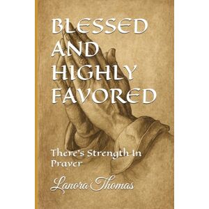 Thomas, Lanora BLESSED AND HIGHLY FAVORED: There's Strength In Prayer Thomas, Lanora BLESSED AND HIGHLY FAVORED: There's Strength In Prayer