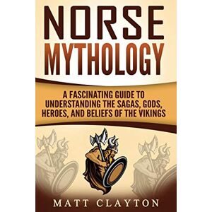 Clayton, Matt Norse Mythology: A Fascinating Guide to Understanding the Sagas, Gods, Heroes, and Beliefs of the Vikings Clayton, Matt Norse Mythology: A Fascinating Guide to Understanding the Sagas, Gods, Heroes, and Beliefs of the Vikings