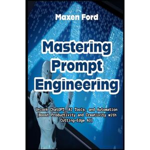Ford, Maxen Mastering Prompt Engineering Unlock ChatGPT, AI Tools, and Automation Boost Productivity and Creativity with Cutting-Edge AI (Advancements in ... Artificial Intelligence in The Digital Age) Ford, Maxen Mastering Prompt Engineering Unlock ChatGPT, AI Tools, and Automation Boost Productivity and Creativity with Cutting-Edge AI (Advancements in ... Artificial Intelligence in The Digital Age)