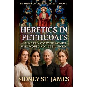 James, Sidney St Heretics in Petticoats A Sacred Story of Women Who Would Not be Silenced: 3 (The Winds of Liberty) James, Sidney St Heretics in Petticoats A Sacred Story of Women Who Would Not be Silenced: 3 (The Winds of Liberty)