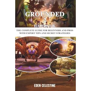 Celestine, Eden GROUNDED 2 HANDBOOK: The Complete Guide For Beginners And Pros With Expert Tips And Secret Strategies Celestine, Eden GROUNDED 2 HANDBOOK: The Complete Guide For Beginners And Pros With Expert Tips And Secret Strategies