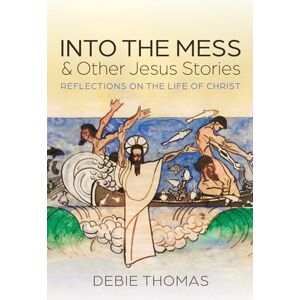 Thomas, Debie Into the Mess and Other Jesus Stories: Reflections on the Life of Christ Thomas, Debie Into the Mess and Other Jesus Stories: Reflections on the Life of Christ
