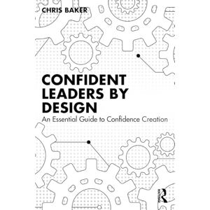 Baker, Chris Confident Leaders By Design: An Essential Guide to Confidence Creation Baker, Chris Confident Leaders By Design: An Essential Guide to Confidence Creation