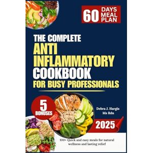 Hargis Ms Rnd, Debra J. The Complete Anti Inflammatory Diet Cookbook For Busy Professionals 2025: 100+ Quick and easy meals for natural wellness and lasting relief Hargis Ms Rnd, Debra J. The Complete Anti Inflammatory Diet Cookbook For Busy Professionals 2025: 100+ Quick and easy meals for natural wellness and lasting relief