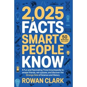 Clark, Rowan 2,025 Facts smart people know: A Fun and Fascinating Trivia Encyclopedia to Amaze Friends, Win Quizzes, and Discover the Strange Side of Science and History Clark, Rowan 2,025 Facts smart people know: A Fun and Fascinating Trivia Encyclopedia to Amaze Friends, Win Quizzes, and Discover the Strange Side of Science and History