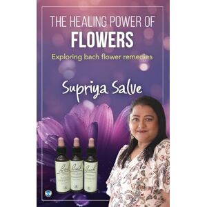 Salve, Supriya The Healing Power of Flowers: Exploring Bach Flower Remedies Salve, Supriya The Healing Power of Flowers: Exploring Bach Flower Remedies