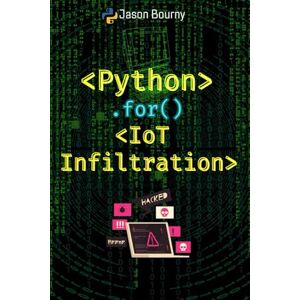 Bourny, Jason Python IoT Infiltration: Hacking Internet of Things Devices (Python for Hackers, Scripting for Kali Linux, Web Hackers, for Wireless Hacking, for Cryptography and Python for OSINT) Bourny, Jason Python IoT Infiltration: Hacking Internet of Things Devices (Python for Hackers, Scripting for Kali Linux, Web Hackers, for Wireless Hacking, for Cryptography and Python for OSINT)