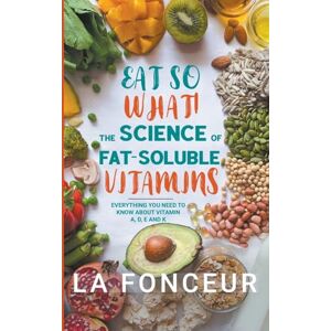 Fonceur, La Eat So What! The Science of Fat-Soluble Vitamins: Everything You Need to Know About Vitamins A, D, E and K: 3 (Eat So What! Full Versions) Fonceur, La Eat So What! The Science of Fat-Soluble Vitamins: Everything You Need to Know About Vitamins A, D, E and K: 3 (Eat So What! Full Versions)