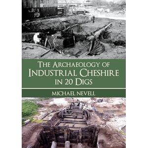 Nevell, Michael The Archaeology of Industrial Cheshire in 20 Digs Nevell, Michael The Archaeology of Industrial Cheshire in 20 Digs