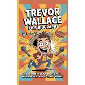 Cooke, Ewan Trevor Wallace Kids Biography: The Funniest Guy You’ll Ever Meet The Story of His Rise to Comedy Royalty Cooke, Ewan Trevor Wallace Kids Biography: The Funniest Guy You’ll Ever Meet The Story of His Rise to Comedy Royalty