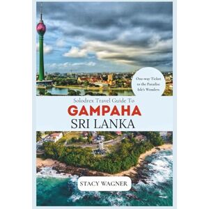 WAGNER, STACY Solodrex Travel Guide To GAMPAHA SRI LANKA: One-Way Ticket to the Paradise Isle's Wonders WAGNER, STACY Solodrex Travel Guide To GAMPAHA SRI LANKA: One-Way Ticket to the Paradise Isle's Wonders