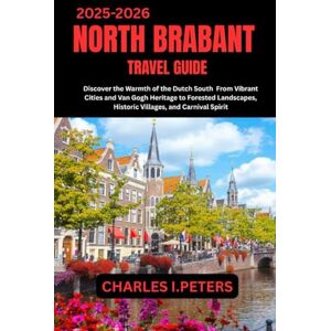 PETERS, CHARLES I. NORTH BRABANT TRAVEL GUIDE: Discover the Warmth of the Dutch South From Vibrant Cities and Van Gogh Heritage to Forested Landscapes, Historic Villages, and Carnival Spirit PETERS, CHARLES I. NORTH BRABANT TRAVEL GUIDE: Discover the Warmth of the Dutch South From Vibrant Cities and Van Gogh Heritage to Forested Landscapes, Historic Villages, and Carnival Spirit