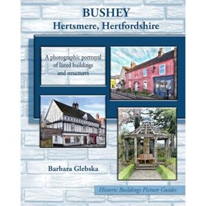 Glebska, Barbara BUSHEY Hertsmere, Hertfordshire: A photographic portrayal of listed buildings and structures: 5 (Historic Buildings Picture Guides) Glebska, Barbara BUSHEY Hertsmere, Hertfordshire: A photographic portrayal of listed buildings and structures: 5 (Historic Buildings Picture Guides)
