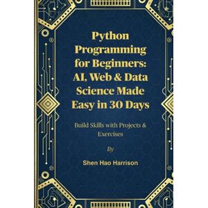 Harrison, Shen Hao Python Programming for Beginners: AI, Web & Data Science Made Easy in 30 Days: Build Skills with Projects & Exercises Harrison, Shen Hao Python Programming for Beginners: AI, Web & Data Science Made Easy in 30 Days: Build Skills with Projects & Exercises