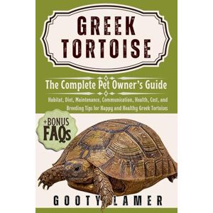 LAMER, GOOTY GREEK TORTOISE: The Complete Pet Owner’s Guide: Habitat, Diet, Maintenance, Communication, Health, Cost, And Breeding Tips For Happy And Healthy Greek Tortoises LAMER, GOOTY GREEK TORTOISE: The Complete Pet Owner’s Guide: Habitat, Diet, Maintenance, Communication, Health, Cost, And Breeding Tips For Happy And Healthy Greek Tortoises