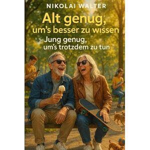 Walter, Nikolai Alt genug, um’s besser zu wissen – Jung genug, um’s trotzdem zu tun: Unverblümt, humorvoll & lebensklug – Warum Älterwerden die beste Zeit deines Lebens ist Walter, Nikolai Alt genug, um’s besser zu wissen – Jung genug, um’s trotzdem zu tun: Unverblümt, humorvoll & lebensklug – Warum Älterwerden die beste Zeit deines Lebens ist
